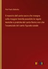 Il maestro del canto sacro che insegna colla maggior brevità possibile le regole teoriche e pratiche del canto fermo non che l'essenziale del canto figurato corale