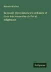 Le savoir-vivre dans la vie ordinaire et dans les ceremonies civiles et religieuses