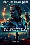 Unraveling the Multiverse The Visionary Scientist Who Altered Time and Reality