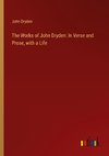 The Works of John Dryden: In Verse and Prose, with a Life