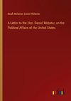 A Letter to the Hon. Daniel Webster, on the Political Affairs of the United States