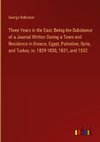 Three Years in the East: Being the Substance of a Journal Written During a Town and Residence in Greece, Egypt, Palestine, Syria, and Turkey, in, 1829-1830, 1831, and 1832