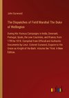 The Dispatches of Field Marshal The Duke of Wellington