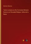 Twelve Lectures on the Connexion Between Science and Revealed Religion. Delivered in Rome