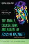 The Trials, Crucifixion, and Burial of Jesus of Nazareth