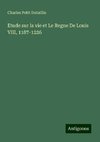 Etude sur la vie et Le Regne De Louis VIII, 1187-1226