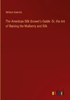 The American Silk Grower's Guide: Or, the Art of Raising the Mulberry and Silk