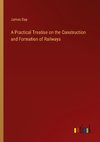 A Practical Treatise on the Construction and Formation of Railways