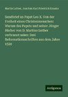 Sendbrief an Papst Leo X. Von der Freiheit eines Christenmenschen: Warum des Papsts und seiner Jünger Bücher von D. Martino Luther verbrannt seien: Drei Reformationsschriften aus dem Jahre 1520