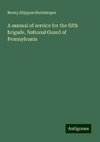 A manual of service for the fifth brigade, National Guard of Pennsylvania