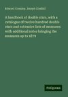 A handbook of double stars, with a catalogue of twelve hundred double stars and extensive lists of measures: with additional notes bringing the measures up to 1879