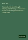 A manual of the law relating to shipping and admiralty: as determined by the Courts of England and of the United States