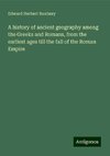 A history of ancient geography among the Greeks and Romans, from the earliest ages till the fall of the Roman Empire