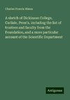 A sketch of Dickinson College, Carlisle, Penn'a, including the list of trustees and faculty from the Foundation, and a more particular account of the Scientific Department