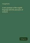 A new grammar of the english language with the principles of analysis