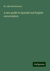 A new guide to Spanish and English conversation