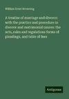 A treatise of marriage and divorce: with the practice and procedure in divorce and matrimonial causes: the acts, rules and regulations forms of pleadings, and table of fees