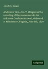 Address of Hon. Jno. T. Morgan on the unveiling of the monuments to the unknown Confederate dead, delivered at Winchester, Virginia, June 6th, 1879