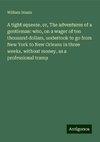 A tight squeeze, or, The adventures of a gentleman: who, on a wager of ten thousand dollars, undertook to go from New York to New Orleans in three weeks, without money, as a professional tramp