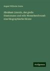 Abraham Lincoln, der große Staatsmann und edle Menschenfreund: eine biographische Skizze