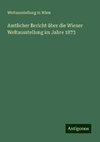 Amtlicher Bericht über die Wiener Weltausstellung im Jahre 1873