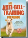 Das Anti-Bell-Training für Hunde: Verstehen Sie das Verhalten Ihres Hundes und gewöhnen Sie ihm mit bewährten Methoden Schritt für Schritt das Bellen ab - inkl. vieler Übungen & Techniken