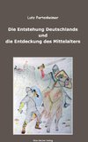 Die Entstehung Deutschlands und die Entdeckung des Mittelalters; The Formation of Germany and the Discovery of the Middle Ages