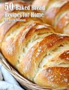 50 Baked Bread Favorites Recipes for Home