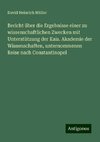 Bericht über die Ergebnisse einer zu wissenschaftlichen Zwecken mit Unterstützung der Kais. Akademie der Wissenschaften, unternommenen Reise nach Constantinopel