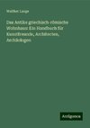 Das Antike griechisch-römische Wohnhaus: Ein Handbuch für Kunstfreunde, Architecten, Archäologen