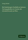 Die Beziehungen Goethe¿s zu Spinoza: Vortrag gehalten im Vereine der Literaturfreunde zu Wien