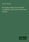 Der heilige Liudger: Erster Bischof von Münster, Apostel der Friesen und Sachsen