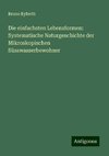 Die einfachsten Lebensformen: Systematische Naturgeschichte der Mikroskopischen Süsswasserbewohner