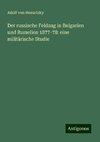 Der russische Feldzug in Bulgarien und Rumelien 1877-78: eine militärische Studie