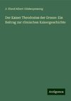 Der Kaiser Theodosius der Grosse: Ein Beitrag zur römischen Kaisergeschichte