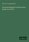 Die Entwickelung der Taktik seit dem Kriege von 1870/71