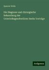 Die Diagnose und chirurgische Behandlung der Unterleibsgeschwülste: Sechs Vorträge