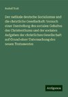 Der radikale deutsche Socialismus und die christliche Gesellschaft: Versuch einer Darstellung des socialen Gehaltes des Christenthums und der socialen Aufgaben der christlichen Gesellschaft auf Grund einer Untersuchung des neuen Testamentes