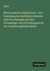 Neues badisches Bürgerbuch - eine Sammlung der wichtigsten Gesetze und Verordnungen aus dem Verfassungs- und Verwaltungsrecht des Grossherzogthums Baden