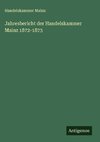 Jahresbericht der Handelskammer Mainz 1872-1873