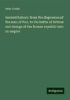 Ancient history: from the dispresion of the sons of Noe, to the battle of Actium and change of the Roman republic into an empire