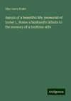 Annals of a beautiful life: memorial of Isabel L. Blake: a husband's tribute to the memory of a faultless wife