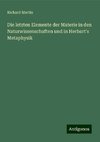 Die letzten Elemente der Materie in den Naturwissenschaften und in Herbart's Metaphysik