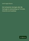 Die technische Geologie oder die Geologie in Anwendung auf Technik, Gewerbe und Landbau