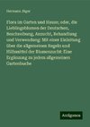 Flora im Garten und Hause; oder, die Lieblingsblumen der Deutschen, Beschreibung, Anzucht, Behandlung und Verwendung: Mit einer Einleitung über die allgemeinen Regeln und Hilfsmittel der Blumenzucht: Eine Ergänzung zu jedem allgemeinen Gartenbuche