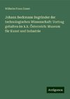 Johann Beckmann Begründer der technologischen Wissenschaft: Vortrag gehalten im k.k. Österreich: Museum für Kunst und Industrie