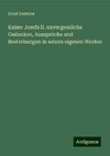 Kaiser Josefs II. unvergessliche Gedanken, Aussprüche und Bestrebungen in seinen eigenen Worten