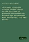 Zechariah and his prophecies considered in relation to modern criticism; with a critical and grammatical commentary and new translation: eight lectures delivered before the University of Oxford in the year 1878