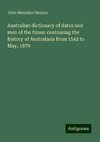 Australian dictionary of dates and men of the times: containing the history of Australasia from 1542 to May, 1879