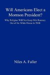 Will Americans Elect a Mormon President? Why Religion Will Not Keep Mitt Romney Out of the White House in 2008